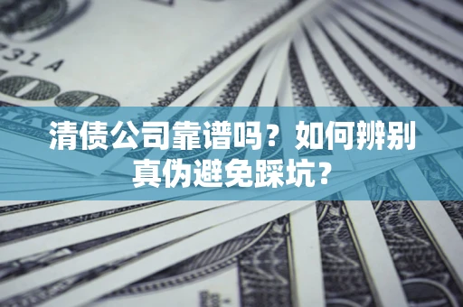 北京清债公司靠谱吗？如何辨别真伪避免踩坑？
