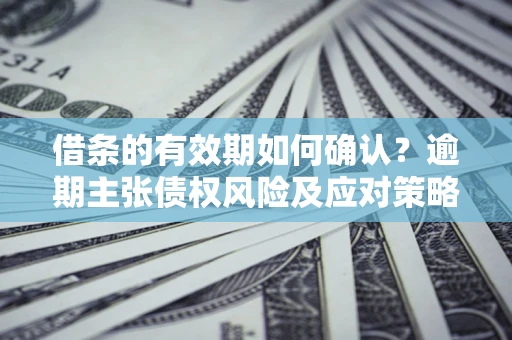 北京借条的有效期如何确认？逾期主张债权风险及应对策略？