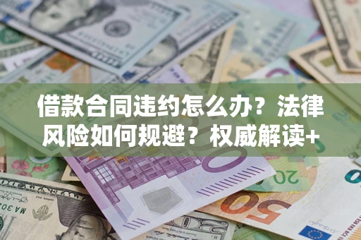 北京借款合同违约怎么办?法律风险如何规避?权威解读+实用指南 北京借款合同违约怎么办?法律风险如何规避?权威解读+实用指南