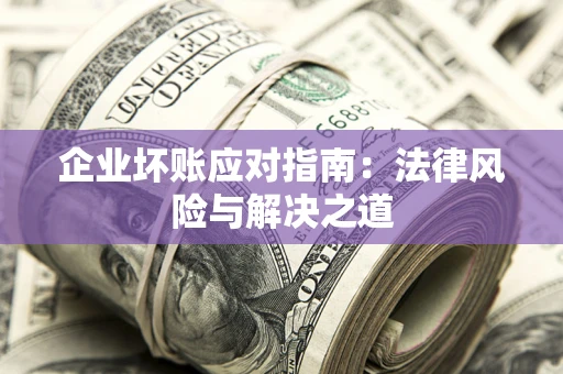 北京企业坏账应对指南：法律风险与解决之道