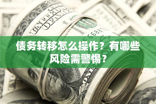 北京债务转移怎么操作？有哪些风险需警惕？