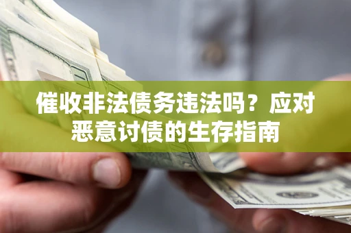 北京催收非法债务违法吗？应对恶意讨债的生存指南