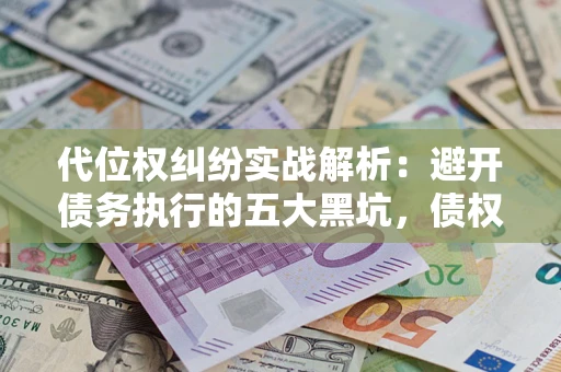 北京代位权纠纷实战解析：避开债务执行的五大黑坑，债权人必看指南