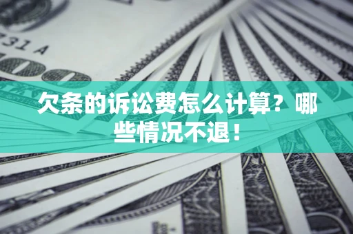 北京欠条的诉讼费怎么计算?哪些情况不退! 北京欠条的诉讼费怎么计算?哪些情况不退!