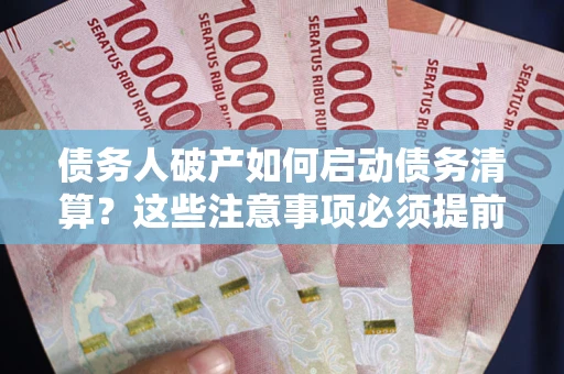 北京债务人破产如何启动债务清算？这些注意事项必须提前知道