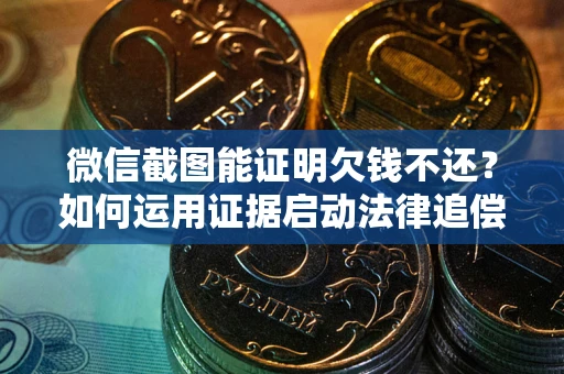 北京微信截图能证明欠钱不还？如何运用证据启动法律追偿程序？