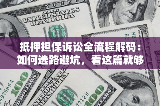 北京抵押担保诉讼全流程解码：如何选路避坑，看这篇就够了