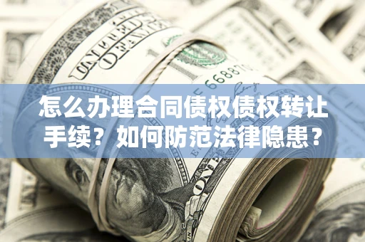 北京怎么办理合同债权债权转让手续？如何防范法律隐患？