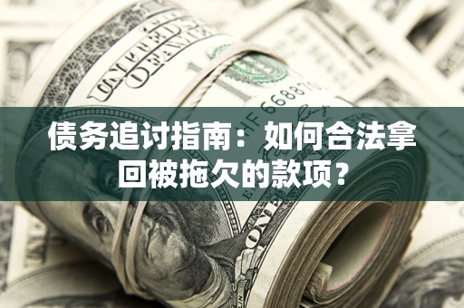 北京债务追讨指南：如何合法拿回被拖欠的款项？