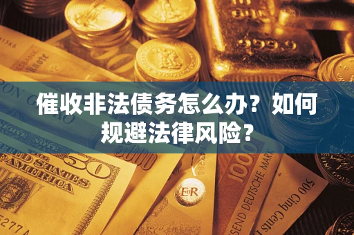 北京催收非法债务怎么办？如何规避法律风险？