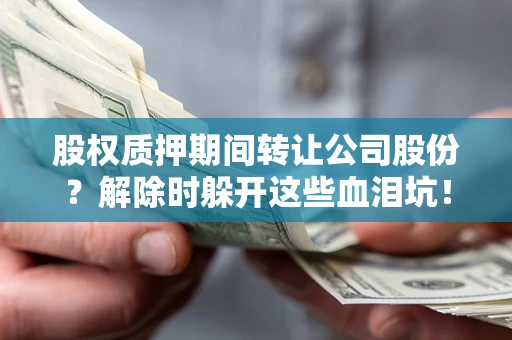 北京股权质押期间转让公司股份？解除时躲开这些血泪坑！