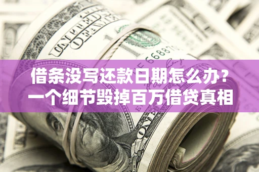 北京借条没写还款日期怎么办？一个细节毁掉百万借贷真相