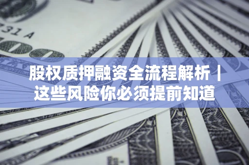 北京股权质押融资全流程解析｜这些风险你必须提前知道