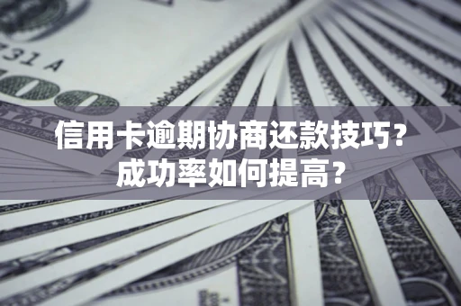 北京信用卡逾期协商还款技巧？成功率如何提高？