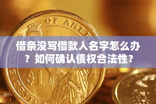 北京借条没写借款人名字怎么办？如何确认债权合法性？