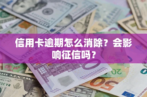 北京信用卡逾期怎么消除？会影响征信吗？