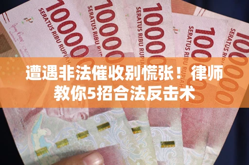 北京遭遇非法催收别慌张！律师教你5招合法反击术
