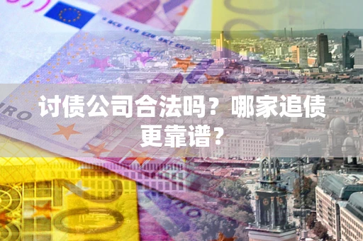 北京讨债公司合法吗？哪家追债更靠谱？
