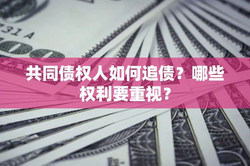 北京共同债权人如何追债？哪些权利要重视？