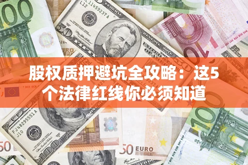北京股权质押避坑全攻略：这5个法律红线你必须知道