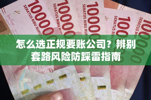 北京怎么选正规要账公司？辨别套路风险防踩雷指南
