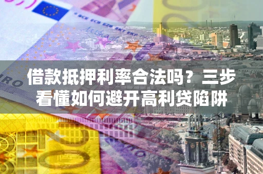 北京借款抵押利率合法吗？三步看懂如何避开高利贷陷阱