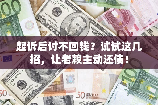 北京起诉后讨不回钱？试试这几招，让老赖主动还债！