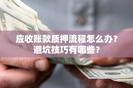 北京应收账款质押流程怎么办？避坑技巧有哪些？