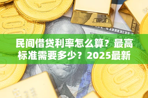 北京民间借贷利率怎么算？最高标准需要多少？2025最新避坑指南