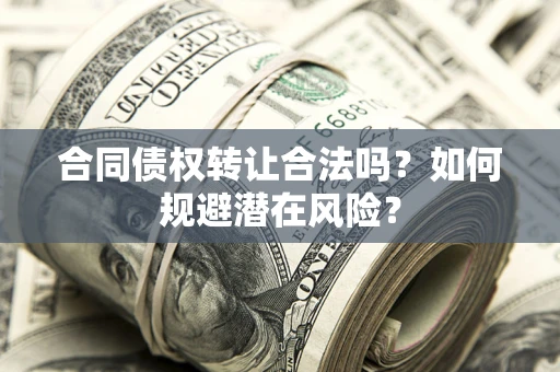 北京合同债权转让合法吗?如何规避潜在风险? 北京合同债权转让合法吗?如何规避潜在风险?