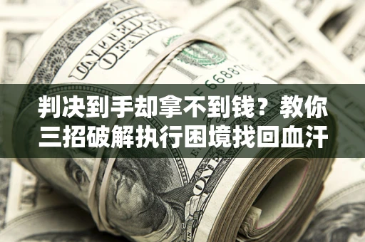 北京判决到手却拿不到钱？教你三招破解执行困境找回血汗钱