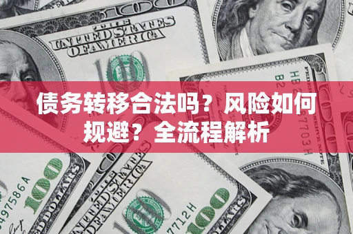北京债务转移合法吗？风险如何规避？全流程解析