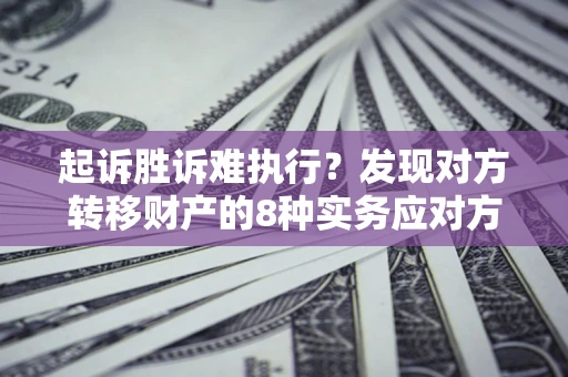 北京起诉胜诉难执行？发现对方转移财产的8种实务应对方案