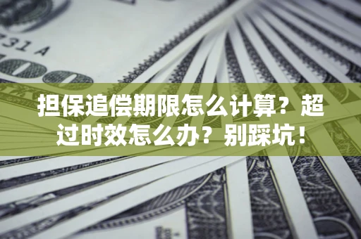 北京担保追偿期限怎么计算？超过时效怎么办？别踩坑！