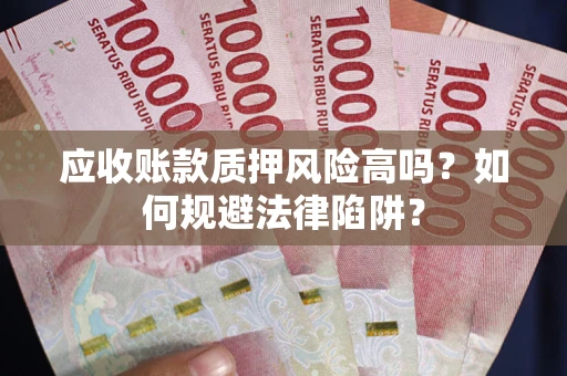 北京应收账款质押风险高吗？如何规避法律陷阱？