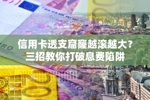 北京信用卡透支窟窿越滚越大？三招教你打破息费陷阱