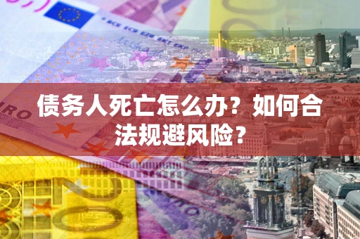 北京债务人死亡怎么办？如何合法规避风险？