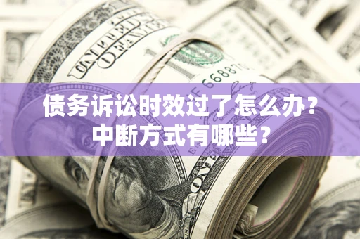 北京债务诉讼时效过了怎么办？中断方式有哪些？
