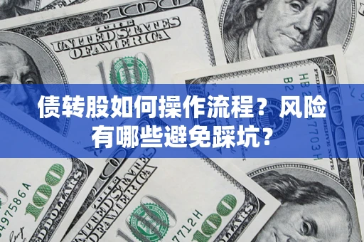北京债转股如何操作流程?风险有哪些避免踩坑? 北京债转股如何操作流程?风险有哪些避免踩坑?