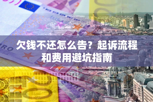 北京欠钱不还怎么告?起诉流程和费用避坑指南 北京欠钱不还怎么告?起诉流程和费用避坑指南