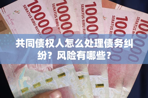 北京共同债权人怎么处理债务纠纷？风险有哪些？