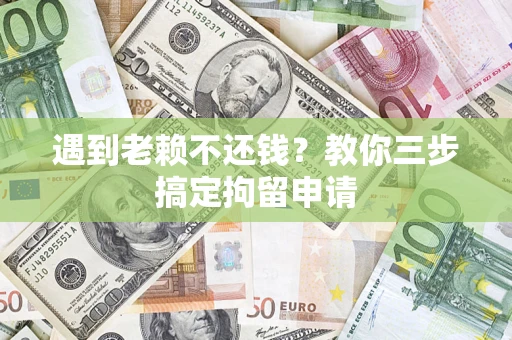 北京遇到老赖不还钱？教你三步搞定拘留申请