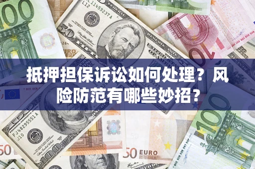 北京抵押担保诉讼如何处理？风险防范有哪些妙招？