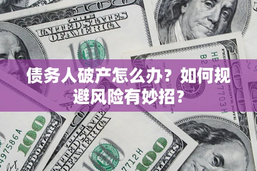 北京债务人破产怎么办？如何规避风险有妙招？