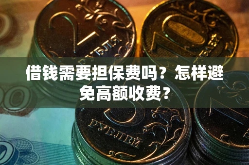 北京借钱需要担保费吗？怎样避免高额收费？