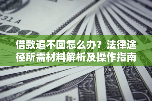 北京借款追不回怎么办?法律途径所需材料解析及操作指南 北京借款追不回怎么办?法律途径所需材料解析及操作指南