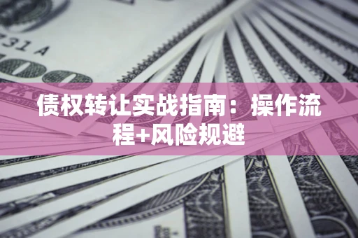 北京债权转让实战指南：操作流程+风险规避