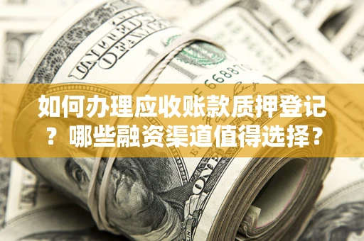 北京如何办理应收账款质押登记？哪些融资渠道值得选择？