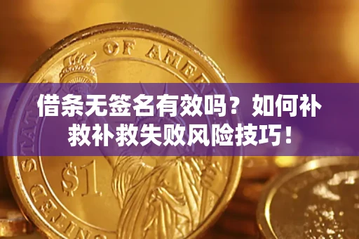 北京借条无签名有效吗？如何补救补救失败风险技巧！