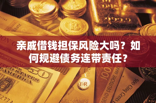 北京亲戚借钱担保风险大吗？如何规避债务连带责任？